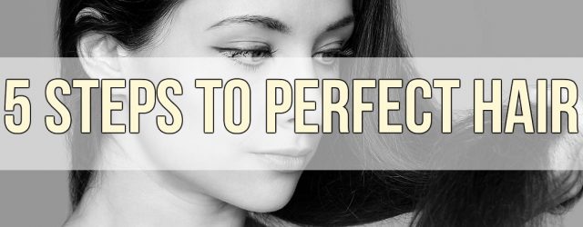 5 Steps To Perfect Hair
