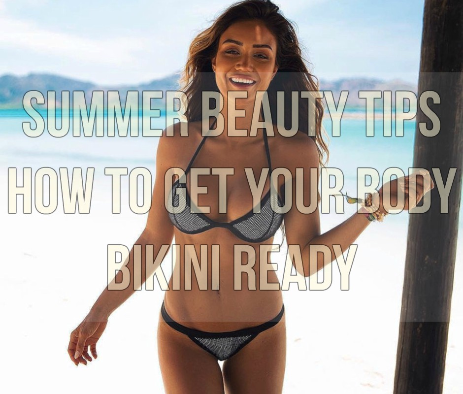 Summer Beauty Tips How To Get Your Body Bikini Ready